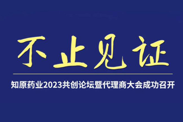 不止见证|知原药业2023共创论坛暨代理商大会成功召开！